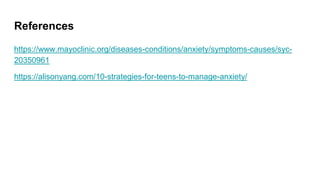 References
https://www.mayoclinic.org/diseases-conditions/anxiety/symptoms-causes/syc-
20350961
https://alisonyang.com/10-strategies-for-teens-to-manage-anxiety/
 