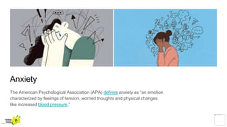 Anxiety
The American Psychological Association (APA) defines anxiety as “an emotion
characterized by feelings of tension, worried thoughts and physical changes
like increased blood pressure.”
Yellow
Pond
 