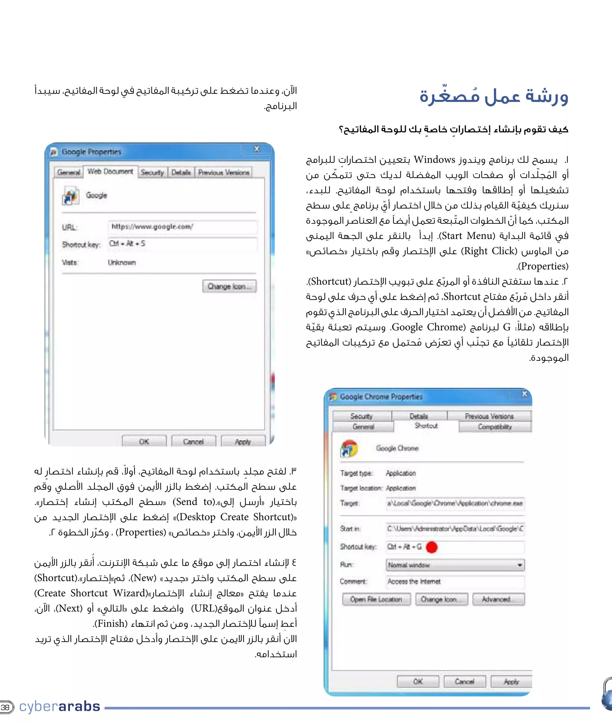 ‫اآلن، وعندما تضغط على تركيبة المفاتيح في لوحة المفاتيح، سيبدأ‬
                                                         ‫البرنامج.‬
                                                                                                          ‫ُ ّ‬
                                                                                                        ‫ورشة عمل مصغرة‬
                                                                                    ‫كيف تقوم بإنشاء إختصارات خاصة بك للوحة المفاتيح؟‬
                                                                                                       ‫ٍ‬    ‫ٍ‬

                                                                            ‫1. يسمح لك برنامج ويندوز ‪ Windows‬بتعيين اختصارات للبرامج‬
                                                                                     ‫ٍ‬
                                                                                   ‫ّ‬
                                                                            ‫أو المجلدات أو صفحات الويب المفضلة لديك حتى تتمكن من‬        ‫ُ ّ‬
                                                                            ‫تشغيلها أو إطالقها وفتحها باستخدام لوحة المفاتيح. للبدء،‬
                                                                            ‫سنريك كيفية القيام بذلك من خالل اختصار أي برنامج ٍعلى سطح‬
                                                                                               ‫ّ‬                                    ‫ّ‬
                                                                            ‫المكتب، كما أن الخطوات المتّبعة تعمل أيضًا مع العناصر الموجودة‬
                                                                                                                              ‫ّ‬
                                                                            ‫في قائمة البداية (‪ .)Start Menu‬إبدأ بالنقر على الجهة اليمنى‬
                                                                            ‫من الماوس (‪ )Right Click‬على اإلختصار وقم باختيار «خصائص»‬
                                                                                                                                 ‫(‪.)Properties‬‬
                                                                            ‫2. عندها ستفتح النافذة أو المربع على تبويب اإلختصار (‪.)Shortcut‬‬
                                                                                                               ‫ّ‬
                                                                            ‫أنقر داخل مربع مفتاح ‪ ،Shortcut‬ثم إضغط على أي حرف على لوحة‬
                                                                                                                                ‫ُ ّ‬
                                                                            ‫المفاتيح. من األفضل أن يعتمد اختيار الحرف على البرنامج الذي تقوم‬
                                                                                                                                  ‫ً‬
                                                                            ‫بإطالقه (مثال: ‪ G‬لبرنامج (‪ .Google Chrome‬وسيتم تعبئة بقية‬
                                                                              ‫ّ‬
                                                                            ‫اإلختصار تلقائيًا مع تجنّب أي تعرض محتمل مع تركيبات المفاتيح‬
                                                                                                       ‫ُ‬     ‫ُ‬
                                                                                                                                      ‫الموجودة.‬




     ‫3. لفتح مجلد باستخدام لوحة المفاتيح، أوالً، قم بإنشاء اختصار له‬
         ‫ٍ‬                                               ‫ٍ‬
     ‫على سطح المكتب. إضغط بالزر األيمن فوق المجلد األصلي وقم‬
     ‫باختيار «أرسل إلى».(‪« )Send to‬سطح المكتب إنشاء إختصار».‬
     ‫«(‪ »)Desktop Create Shortcut‬إضغط على اإلختصار الجديد من‬
           ‫خالل الزر األيمن، واختر «خصائص» (‪ ، )Properties‬وكرر الخطوة 2.‬
                      ‫ّ‬

     ‫4 إلنشاء اختصار إلى موقع ما على شبكة اإلنترنت، ُأنقر بالزر األيمن‬
     ‫على سطح المكتب واختر «جديد» (‪ ،)New‬ثم»إختصار».(‪)Shortcut‬‬
     ‫عندما يفتح «معالج إنشاء اإلختصار»(‪)Create Shortcut Wizard‬‬
     ‫أدخل عنوان الموقع(‪ )URL‬واضغط على «التالي» أو (‪ ،)Next‬اآلن،‬
                       ‫أعط إسمًا لإلختصار الجديد، ومن ثم انتهاء (‪.)Finish‬‬
                                                                      ‫ِ‬
     ‫االن أنقر بالزر االيمن على اإلختصار وأدخل مفتاح اإلختصار الذي تريد‬
                                                              ‫استخدامه.‬



‫83‬
 