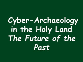 Cyber-Archaeology 
in the Holy Land 
The Future of the 
Past 
 