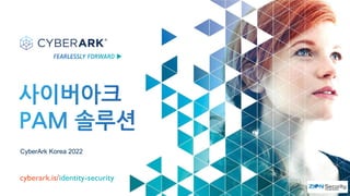 CyberArk Korea 2022
cyberark.is/identity-security
 