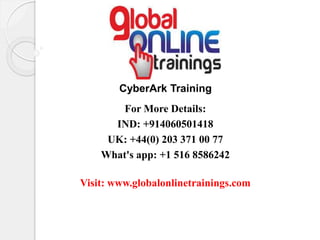 For More Details:
IND: +914060501418
UK: +44(0) 203 371 00 77
What's app: +1 516 8586242
Visit: www.globalonlinetrainings.com
CyberArk Training
 