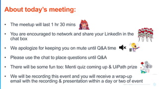 uipath.com--cyberark.com
About today’s meeting:
• The meetup will last 1 hr 30 mins
• You are encouraged to network and sh...