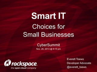 Smart IT
Choices for
Small Businesses
Cybera Summit
Nov. 28, 2013 @ 9:15 pm

Everett Toews
Developer Advocate
@everett_toews

 