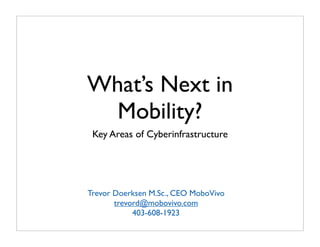 What’s Next in
  Mobility?
 Key Areas of Cyberinfrastructure




Trevor Doerksen M.Sc., CEO MoboVivo
       trevord@mobovivo.com
            403-608-1923
 