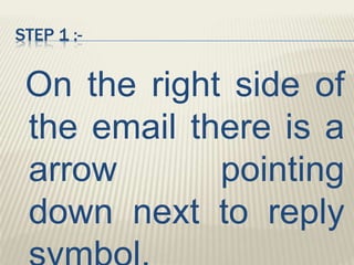 STEP 1 :-
On the right side of
the email there is a
arrow pointing
down next to reply
 