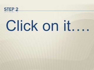 STEP 2
Click on it….
 