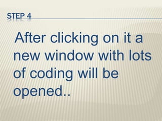 STEP 4
After clicking on it a
new window with lots
of coding will be
opened..
 