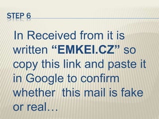 STEP 6
In Received from it is
written “EMKEI.CZ” so
copy this link and paste it
in Google to confirm
whether this mail is fake
or real…
 