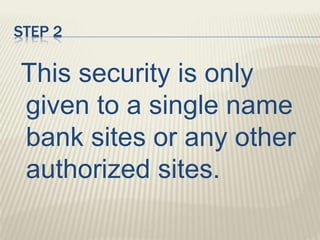 STEP 2
This security is only
given to a single name
bank sites or any other
authorized sites.
 