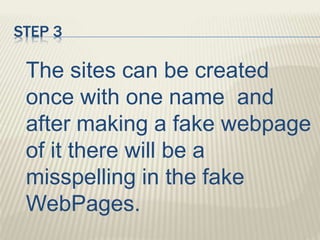 STEP 3
The sites can be created
once with one name and
after making a fake webpage
of it there will be a
misspelling in the fake
WebPages.
 
