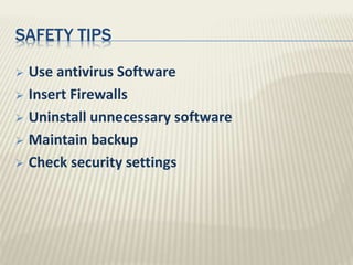 SAFETY TIPS
 Use antivirus Software
 Insert Firewalls
 Uninstall unnecessary software
 Maintain backup
 Check security settings
 