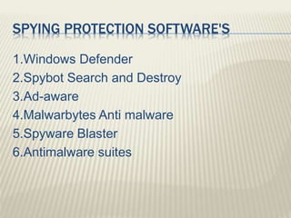 SPYING PROTECTION SOFTWARE'S
1.Windows Defender
2.Spybot Search and Destroy
3.Ad-aware
4.Malwarbytes Anti malware
5.Spyware Blaster
6.Antimalware suites
 