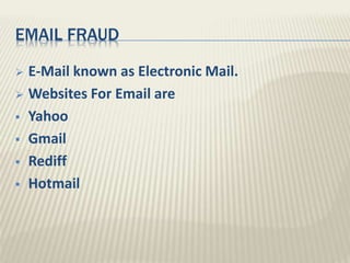 EMAIL FRAUD
 E-Mail known as Electronic Mail.
 Websites For Email are
 Yahoo
 Gmail
 Rediff
 Hotmail
 