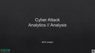 Cyber Attack
Analytics // Analysis
#init1 project
 