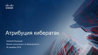 06 декабря 2018
Бизнес-консультант по безопасности
Атрибуция кибератак
Алексей Лукацкий
 