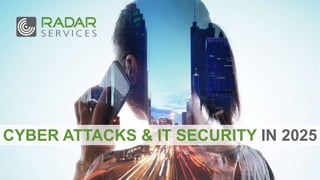 CYBER ATTACKS & IT SECURITY IN 2025
 