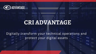 Digitally transform your technical operations and
protect your digital assets
CRI ADVANTAGE
 