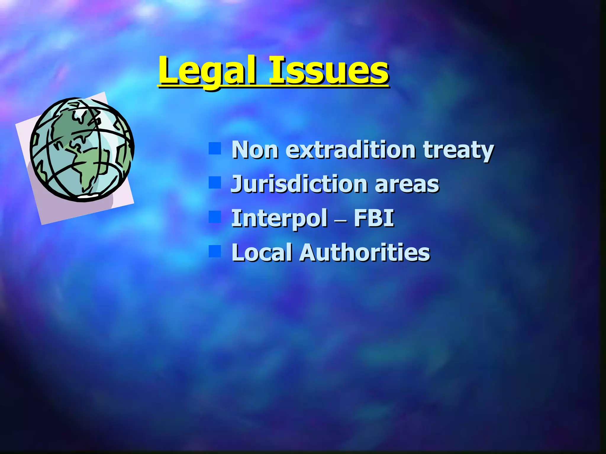 Legal Issues Non extradition treaty Jurisdiction areas Interpol  –  FBI Local Authorities 