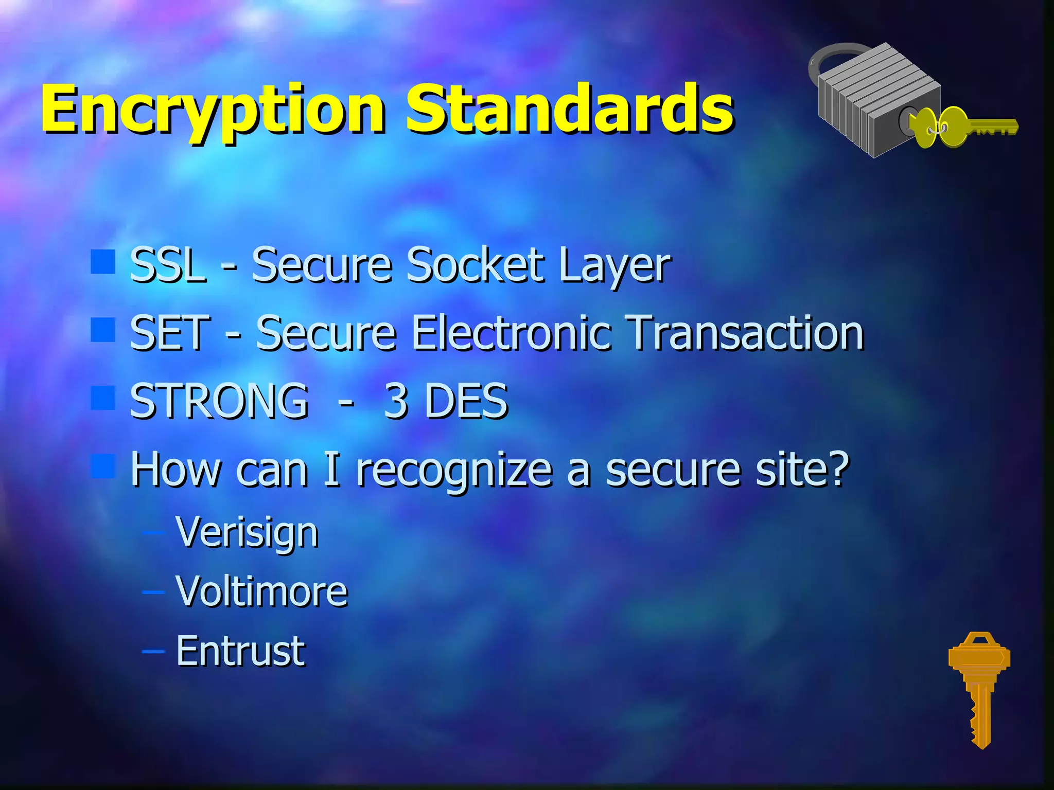 Encryption Standards  SSL - Secure Socket Layer SET - Secure Electronic Transaction STRONG  -  3 DES How can I recognize a secure site? Verisign  Voltimore  Entrust  