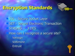 Encryption Standards  SSL - Secure Socket Layer SET - Secure Electronic Transaction STRONG  -  3 DES How can I recognize a secure site? Verisign  Voltimore  Entrust  