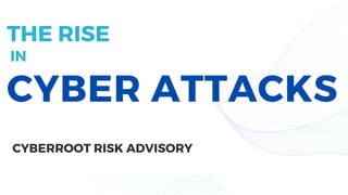 CYBER ATTACKS
CYBERROOT RISK ADVISORY
THE RISE
IN
 