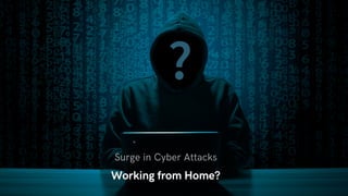 Working from Home?
Surge in Cyber Attacks
 