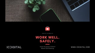 WORK WELL.
SAFELY.
H E A L T H I S W E A L T H
Prevent the spread of COVID-19
Maintain Social Distancing
WWW.ICDIGITAL.COM
 