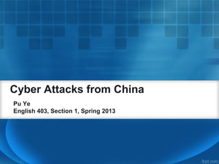 Cyber Attacks from China
Pu Ye
English 403, Section 1, Spring 2013
 