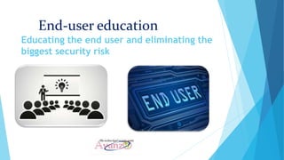 End-user education
Educating the end user and eliminating the
biggest security risk
 