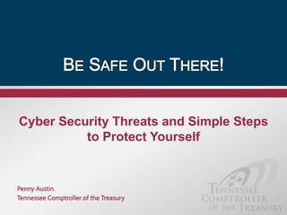 Cyber Security Threats and Simple Steps
to Protect Yourself
Penny Austin
Tennessee Comptroller of the Treasury
 