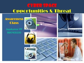 Cyber Space
Opportunities & Threat
Awareness
Class
Jayakumar PP
9847435193
 