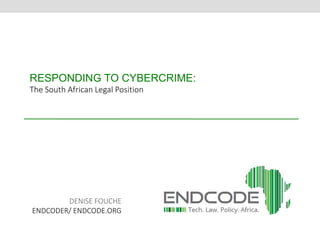 RESPONDING TO CYBERCRIME: 
The South African Legal Position 
DENISE FOUCHE 
ENDCODER/ ENDCODE.ORG 
 