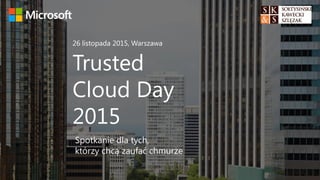 Trusted
Cloud Day
2015
26 listopada 2015, Warszawa
Spotkanie dla tych,
którzy chcą zaufać chmurze
 