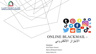 ONLINE BLACKMAIL -
‫االلكتروني‬ ‫االبتزاز‬
Presenters:
Nouf Salem Alameri
Marwa Mohamed Alameri
Salma Salem Ali
 