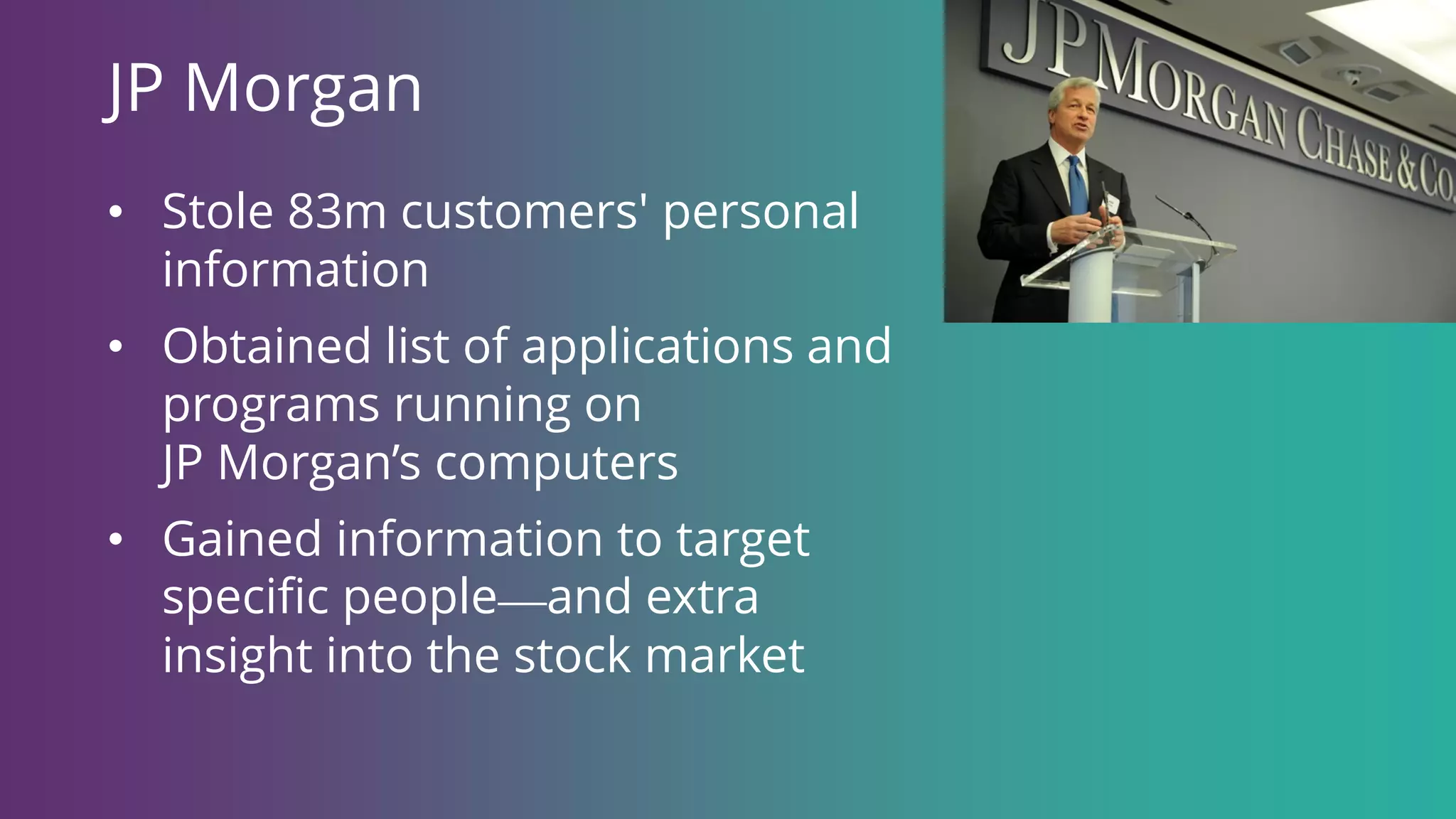 JP Morgan
• Stole 83m customers' personal
information
• Obtained list of applications and
programs running on
JP Morgan’s computers
• Gained information to target
specific people—and extra
insight into the stock market
 