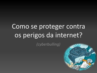 Como se proteger contra os perigos da internet? (cyberbulling) 