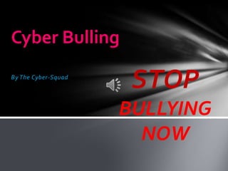 Cyber Bulling
By The Cyber-Squad
                      STOP
                     BULLYING
                       NOW
 