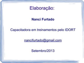 Elaboração:
Nanci Furtado
Capacitadora em treinamentos pelo IDORT
nancifurtado@gmail.com
Setembro/2013

 