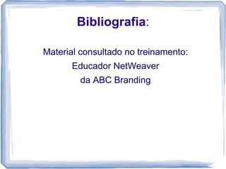 Bibliografia:
Material consultado no treinamento:
Educador NetWeaver
da ABC Branding

 