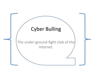 Cyber Bulling
The under-ground fight club of the
internet.

 