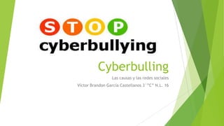 Cyberbulling
Las causas y las redes sociales
Víctor Brandon García Castellanos 3°”C” N.L. 16
 