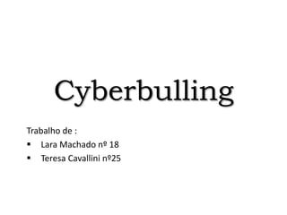 Cyberbulling
Trabalho de :
 Lara Machado nº 18
 Teresa Cavallini nº25
 