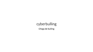 cyberbulling
Chega de bulling
 