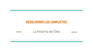 RESOLVEMOS LOS CONFLICTOS
La historia de Cleo
 
