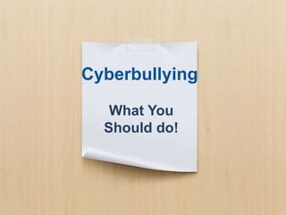Cyberbullying
What You
Should do!
 