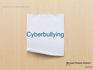Cyberbullying
Manuela Pessoa Amorim
9º - A
May/2018
Work of the English Discipline.
 