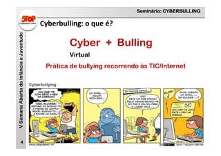 Seminário: CYBERBULLING
VSemanaAbertadaInfânciaeJuventude
Cyberbulling: o que é?
4
Prática de bullying recorrendo às TIC/Internet
Cyber + Bulling
Virtual
 