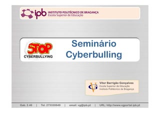 Vitor Barrigão Gonçalves
Escola Superior de Educação
Instituto Politécnico de Bragança
Gab. 2.46 | Tel. 273330649 | email: vg@ipb.pt | URL: http://www.vgportal.ipb.pt
Seminário
Cyberbulling
 