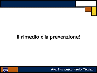 Avv. Francesco Paolo Micozzi
Il rimedio è la prevenzione!
22
 
